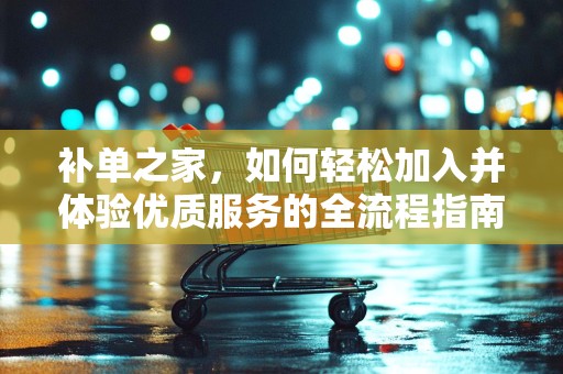 补单之家，如何轻松加入并体验优质服务的全流程指南