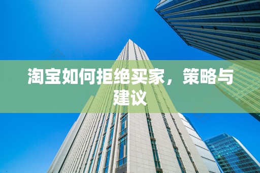 淘宝如何拒绝买家，策略与建议