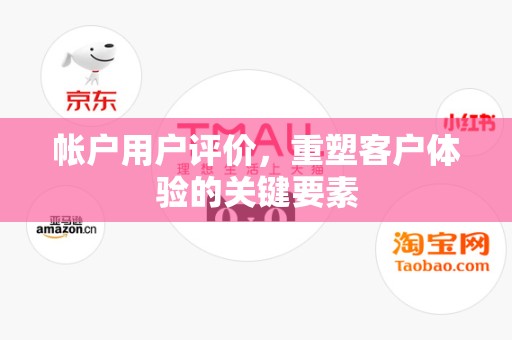 帐户用户评价，重塑客户体验的关键要素