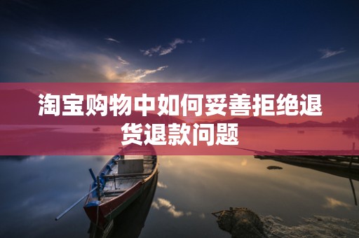 淘宝购物中如何妥善拒绝退货退款问题