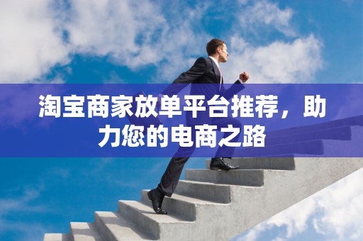 淘宝商家放单平台推荐，助力您的电商之路
