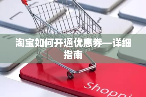 淘宝如何开通优惠券—详细指南