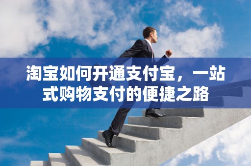 淘宝如何开通支付宝，一站式购物支付的便捷之路