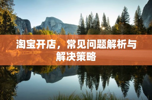 淘宝开店，常见问题解析与解决策略
