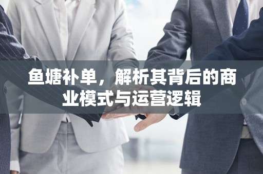 鱼塘补单，解析其背后的商业模式与运营逻辑