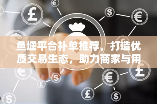鱼塘平台补单推荐，打造优质交易生态，助力商家与用户的双赢