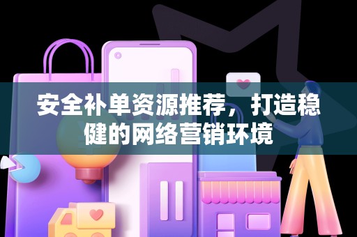安全补单资源推荐，打造稳健的网络营销环境