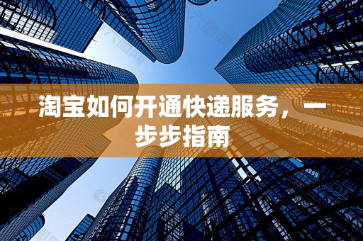 淘宝如何开通快递服务，一步步指南