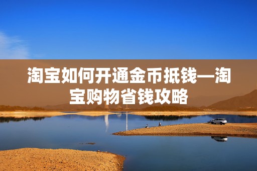 淘宝如何开通金币抵钱—淘宝购物省钱攻略
