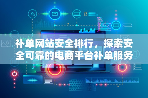 补单网站安全排行，探索安全可靠的电商平台补单服务