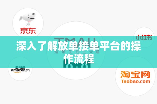 深入了解放单接单平台的操作流程