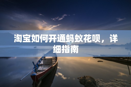 淘宝如何开通蚂蚁花呗，详细指南