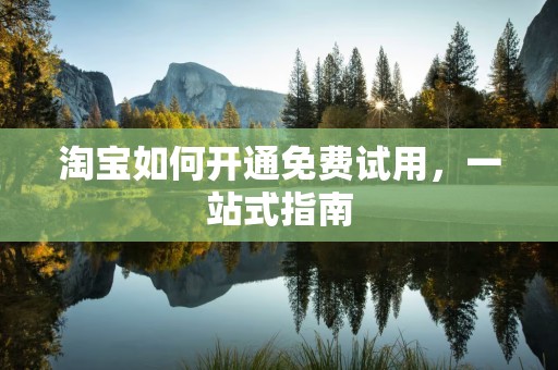 淘宝如何开通免费试用，一站式指南
