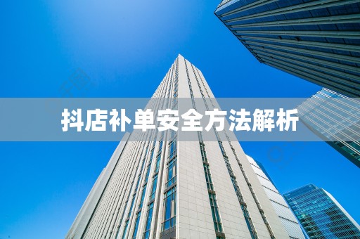 抖店补单安全方法解析