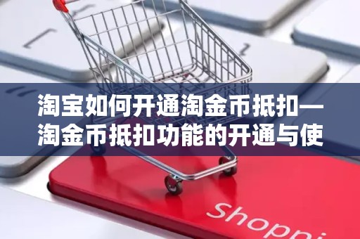 淘宝如何开通淘金币抵扣—淘金币抵扣功能的开通与使用指南