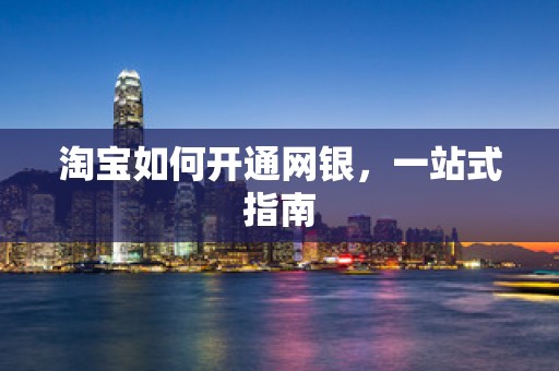 淘宝如何开通网银，一站式指南