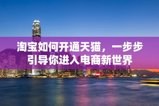 淘宝如何开通天猫，一步步引导你进入电商新世界