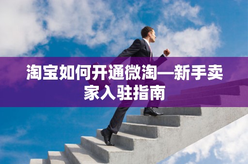 淘宝如何开通微淘—新手卖家入驻指南