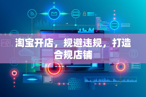 淘宝开店，规避违规，打造合规店铺