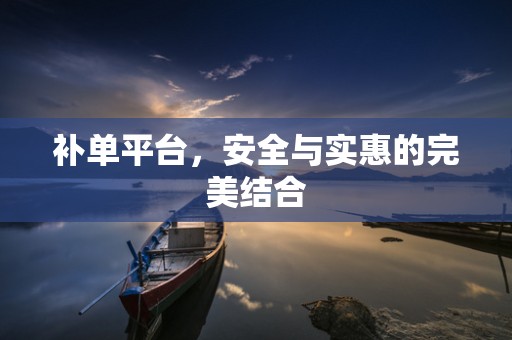 补单平台，安全与实惠的完美结合