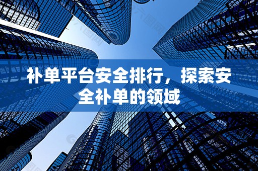 补单平台安全排行，探索安全补单的领域