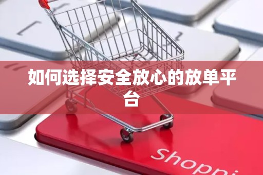 如何选择安全放心的放单平台