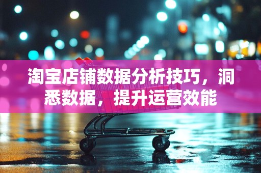 淘宝店铺数据分析技巧，洞悉数据，提升运营效能