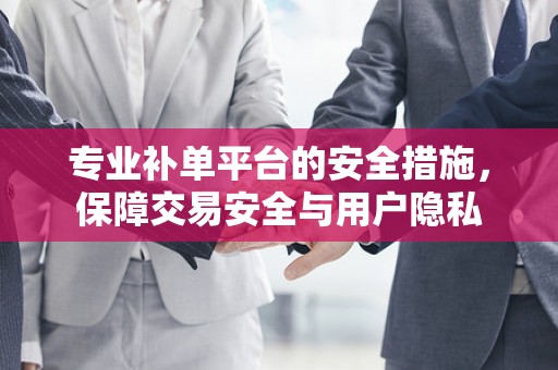 专业补单平台的安全措施，保障交易安全与用户隐私