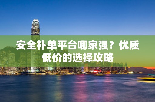 安全补单平台哪家强？优质低价的选择攻略