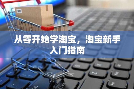 从零开始学淘宝，淘宝新手入门指南