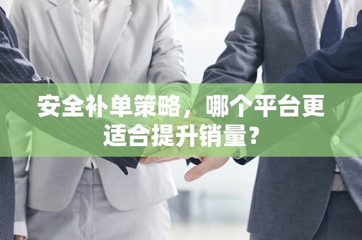 安全补单策略，哪个平台更适合提升销量？
