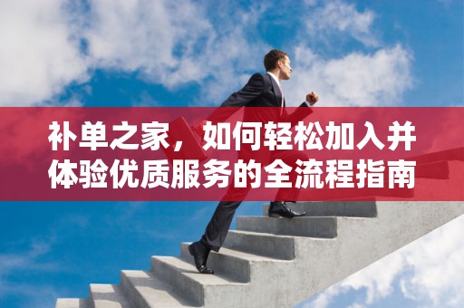 补单之家，如何轻松加入并体验优质服务的全流程指南