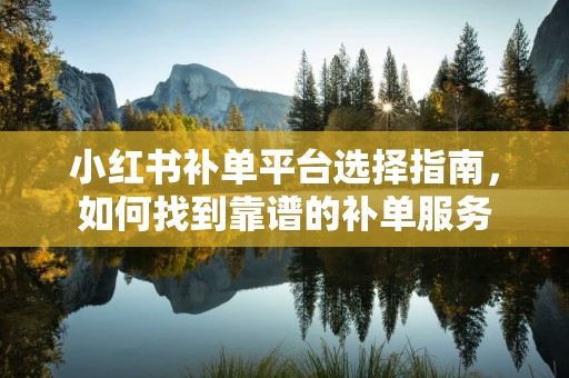 小红书补单平台选择指南，如何找到靠谱的补单服务