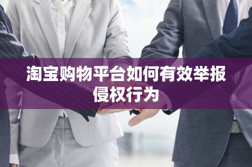 淘宝购物平台如何有效举报侵权行为