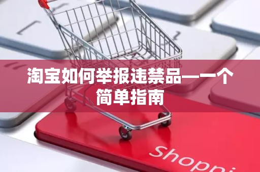 淘宝如何举报违禁品—一个简单指南