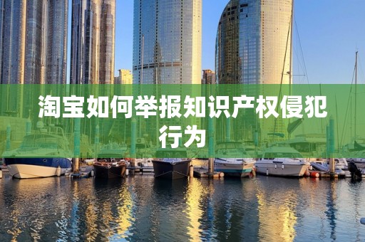 淘宝如何举报知识产权侵犯行为