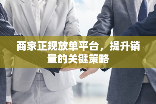 商家正规放单平台，提升销量的关键策略