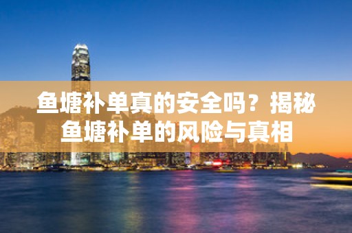 鱼塘补单真的安全吗？揭秘鱼塘补单的风险与真相