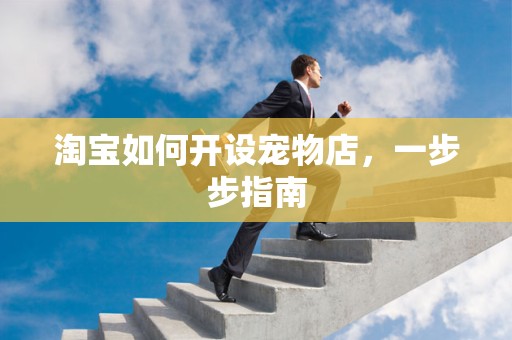淘宝如何开设宠物店，一步步指南