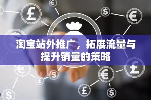 淘宝站外推广，拓展流量与提升销量的策略