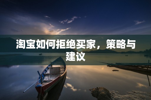淘宝如何拒绝买家，策略与建议