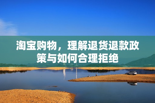 淘宝购物，理解退货退款政策与如何合理拒绝