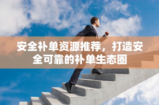 安全补单资源推荐，打造安全可靠的补单生态圈