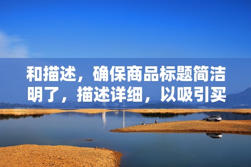 和描述，确保商品标题简洁明了，描述详细，以吸引买家