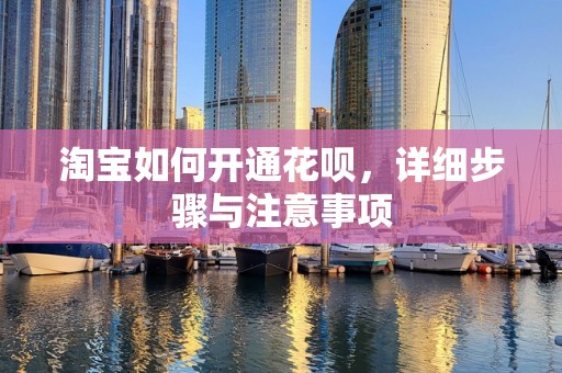 淘宝如何开通花呗，详细步骤与注意事项