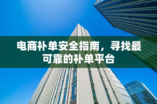 电商补单安全指南，寻找最可靠的补单平台