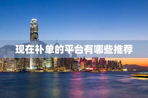 现在补单的平台有哪些推荐