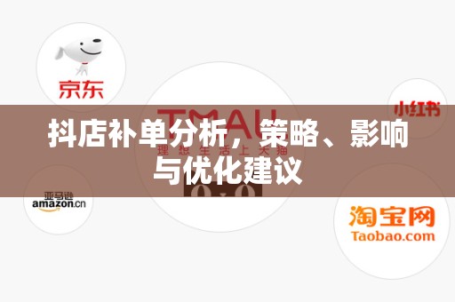 抖店补单分析，策略、影响与优化建议