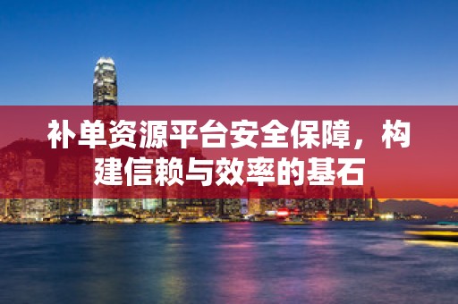 补单资源平台安全保障，构建信赖与效率的基石