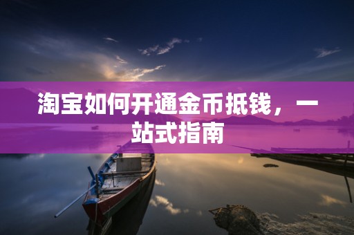 淘宝如何开通金币抵钱，一站式指南